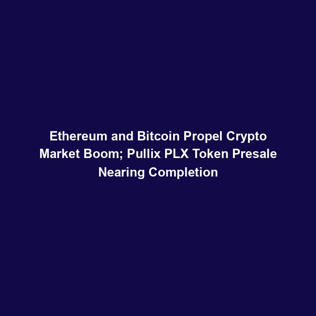 Featured image for “Ethereum and Bitcoin Propel Crypto Market Boom; Pullix PLX Token Presale Nearing Completion”