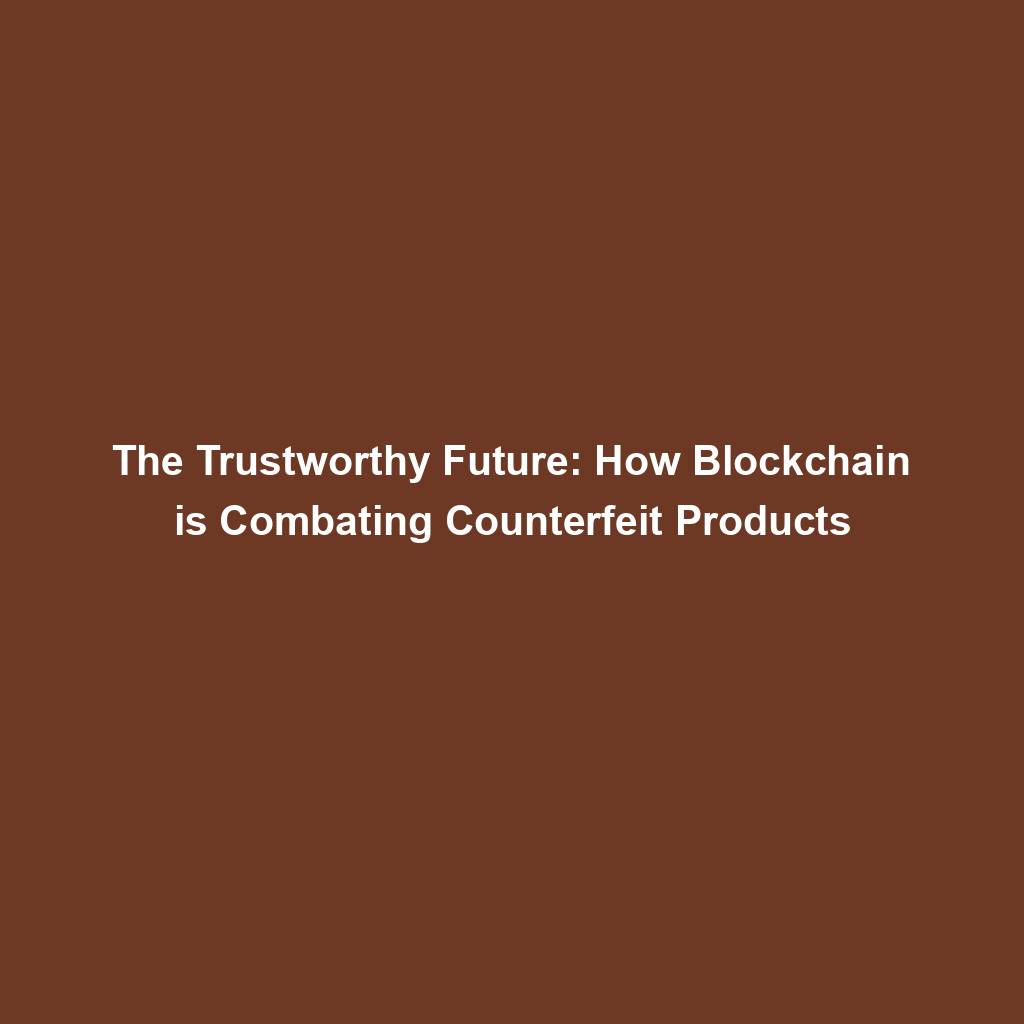 Featured image for “The Trustworthy Future: How Blockchain is Combating Counterfeit Products”
