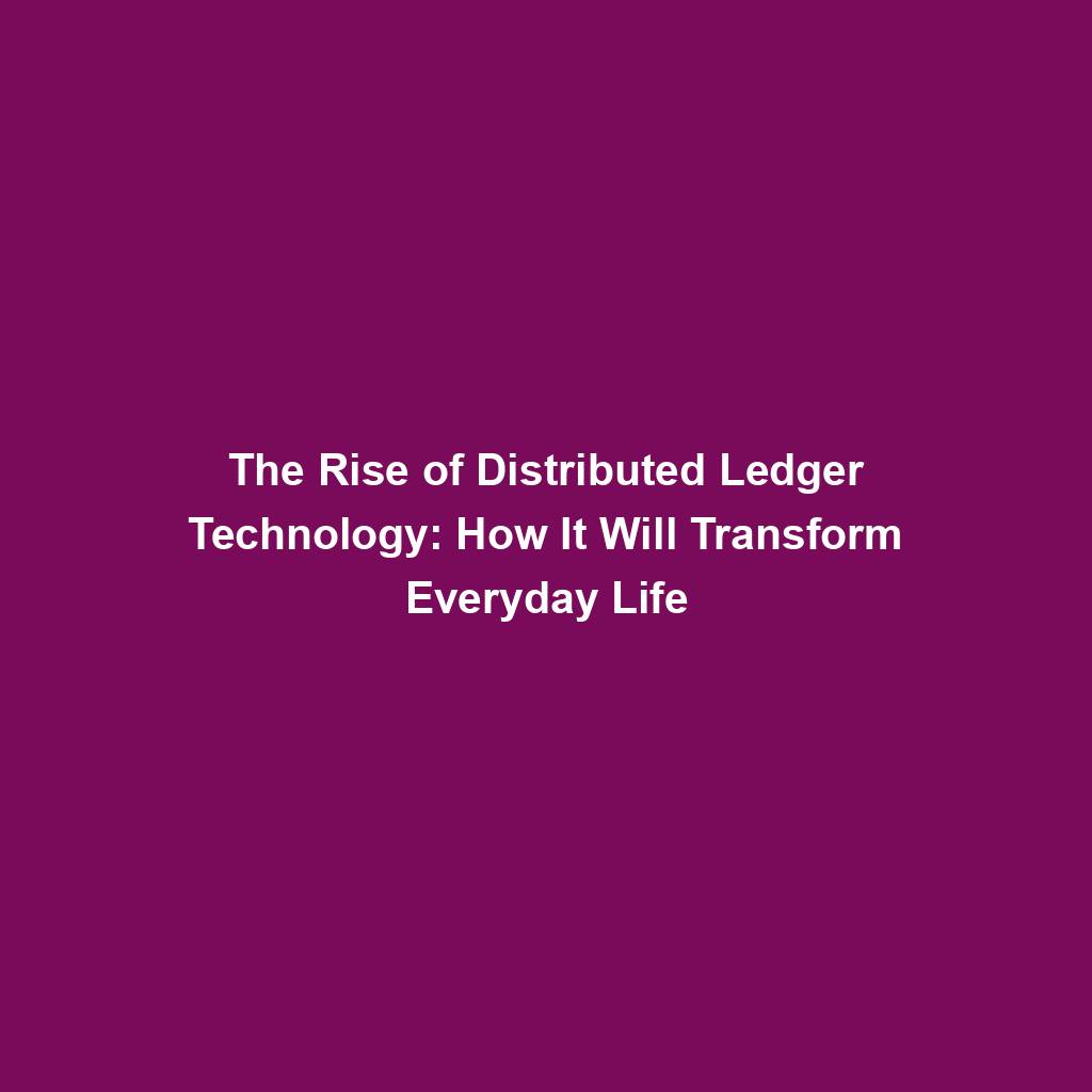 Featured image for “The Rise of Distributed Ledger Technology: How It Will Transform Everyday Life”