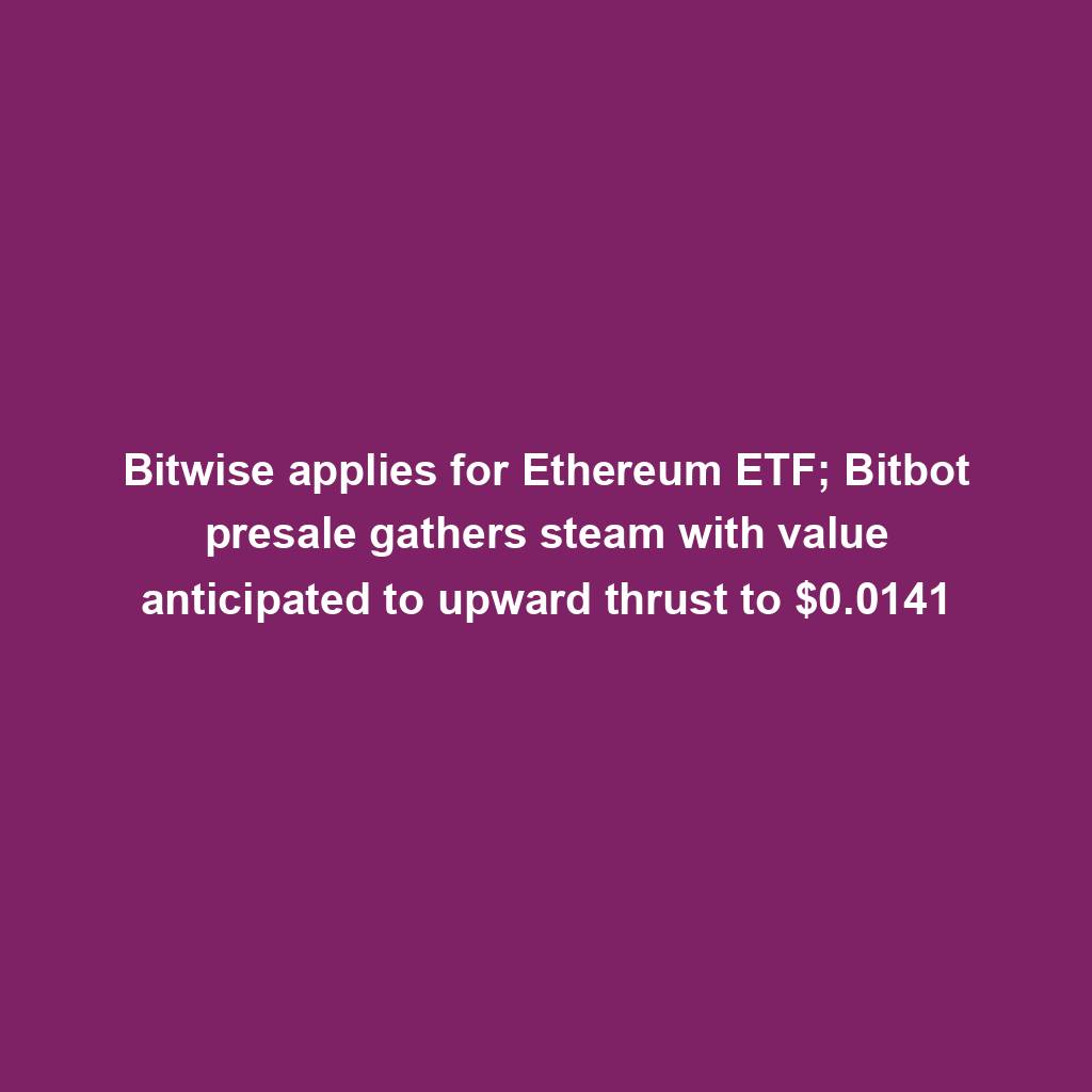 Featured image for “Bitwise applies for Ethereum ETF; Bitbot presale gathers steam with value anticipated to upward thrust to $0.0141”