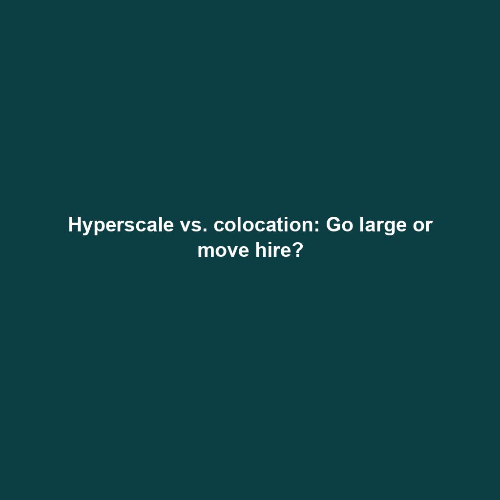Featured image for “Hyperscale vs. colocation: Go large or move hire?”