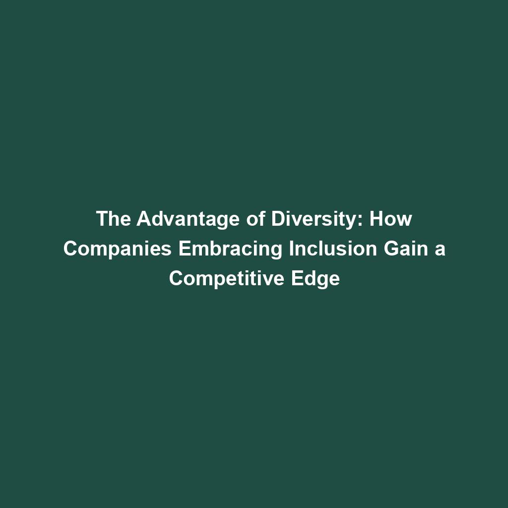 Featured image for “The Advantage of Diversity: How Companies Embracing Inclusion Gain a Competitive Edge”