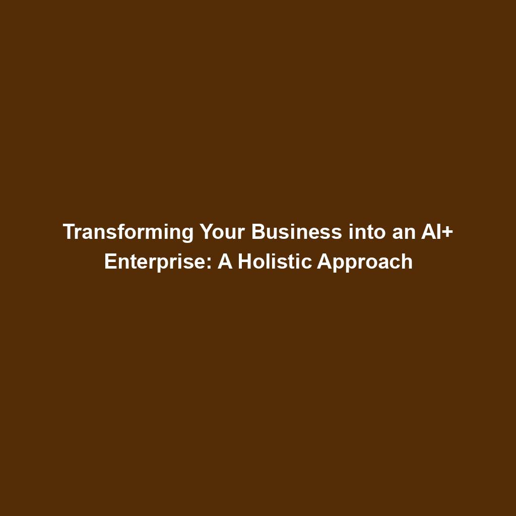 Featured image for “Transforming Your Business into an AI+ Enterprise: A Holistic Approach”