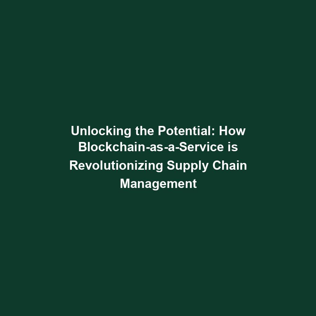 Featured image for “Unlocking the Potential: How Blockchain-as-a-Service is Revolutionizing Supply Chain Management”