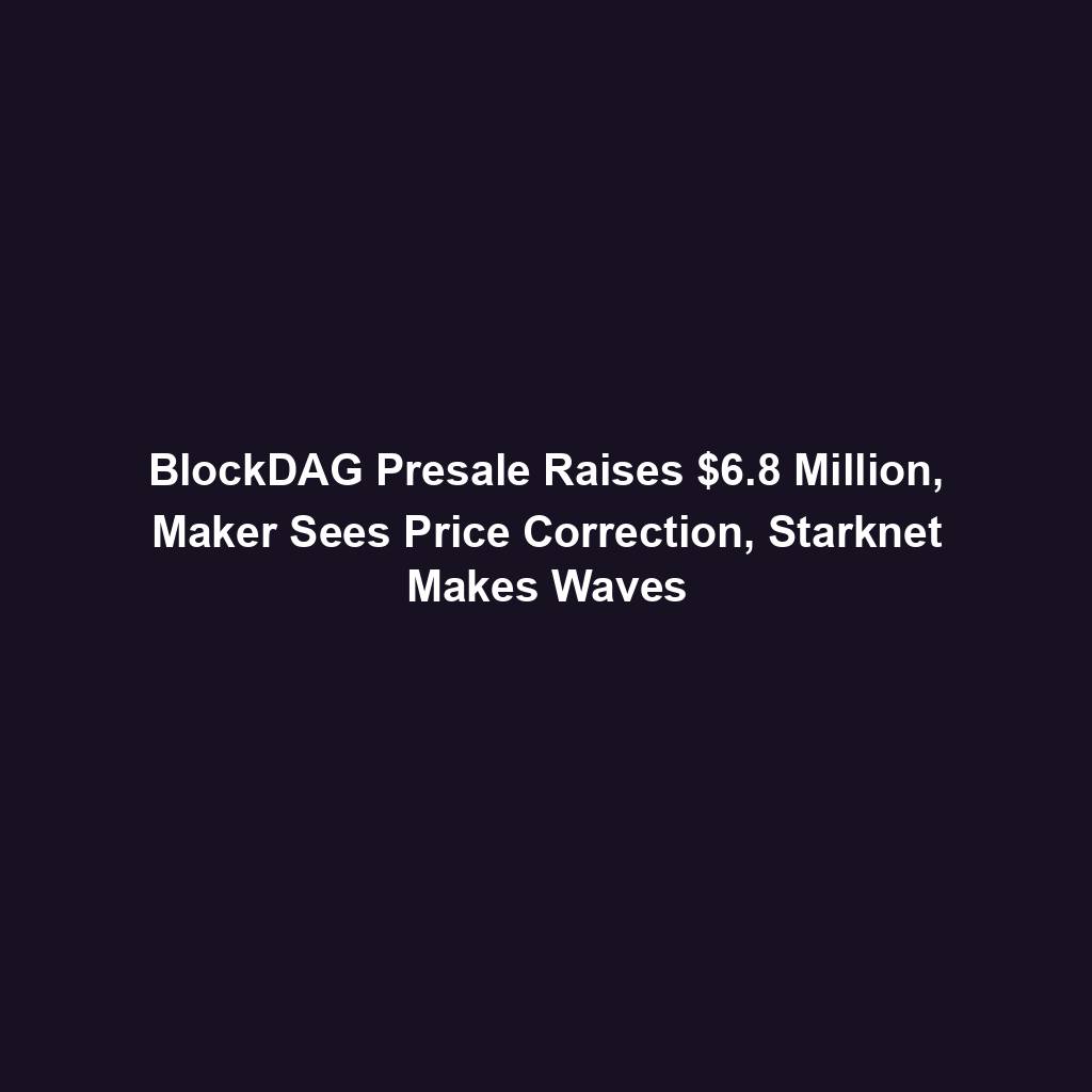 Featured image for “BlockDAG Presale Raises $6.8 Million, Maker Sees Price Correction, Starknet Makes Waves”