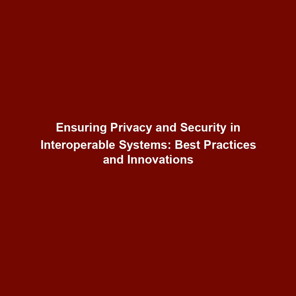 Featured image for “Ensuring Privacy and Security in Interoperable Systems: Best Practices and Innovations”