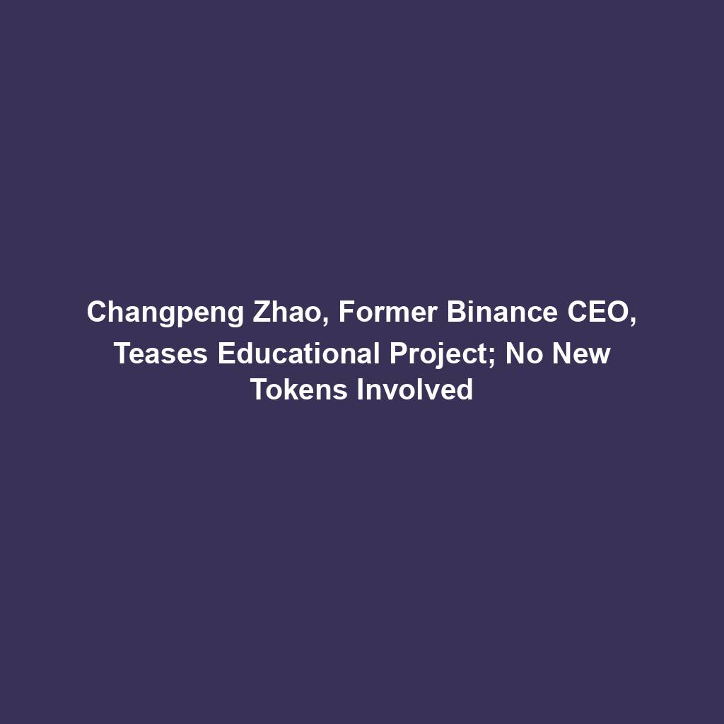 Featured image for “Changpeng Zhao, Former Binance CEO, Teases Educational Project; No New Tokens Involved”