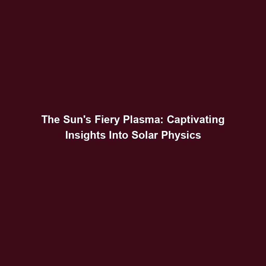 Featured image for “The Sun’s Fiery Plasma: Captivating Insights Into Solar Physics”