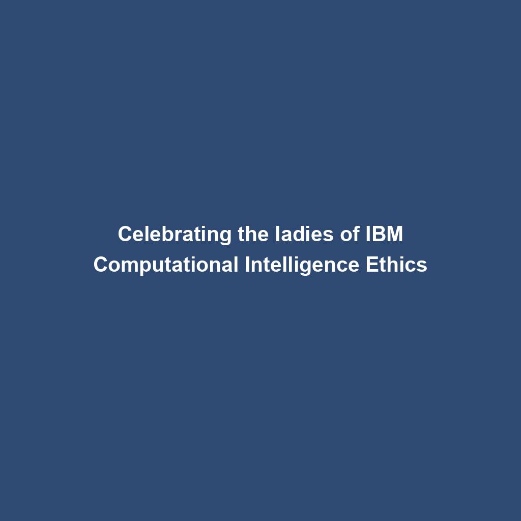 Featured image for “Celebrating the ladies of IBM Computational Intelligence Ethics”