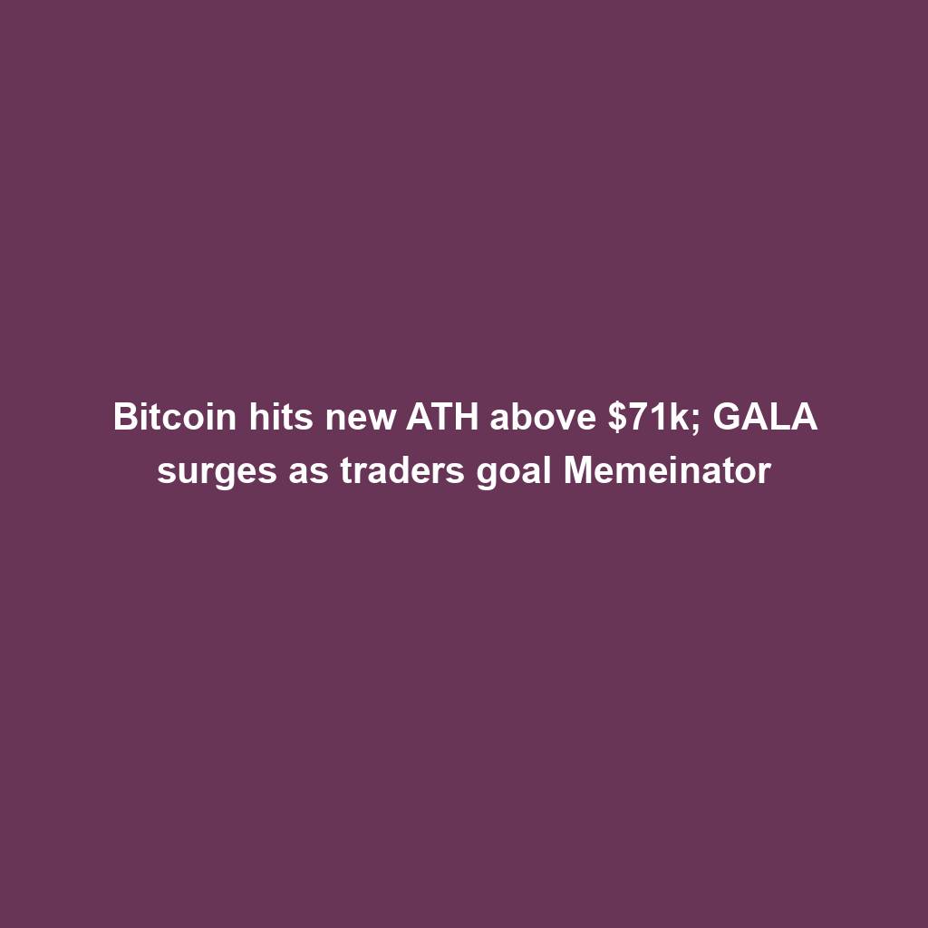 Featured image for “Bitcoin hits new ATH above $71k; GALA surges as traders goal Memeinator”