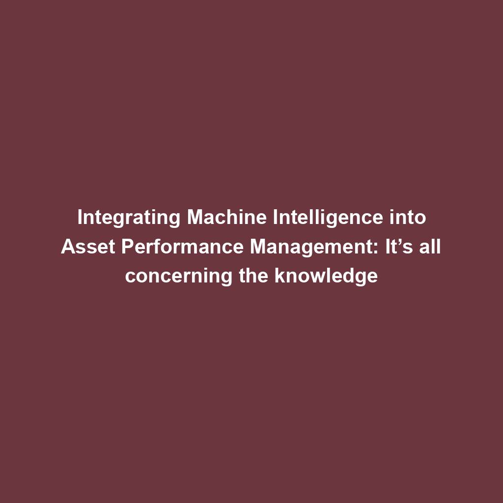 Featured image for “Integrating Machine Intelligence into Asset Performance Management: It’s all concerning the knowledge”