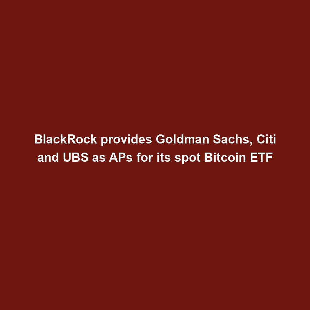Featured image for “BlackRock provides Goldman Sachs, Citi and UBS as APs for its spot Bitcoin ETF”