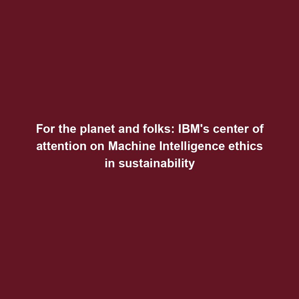 Featured image for “For the planet and folks: IBM’s center of attention on Machine Intelligence ethics in sustainability”