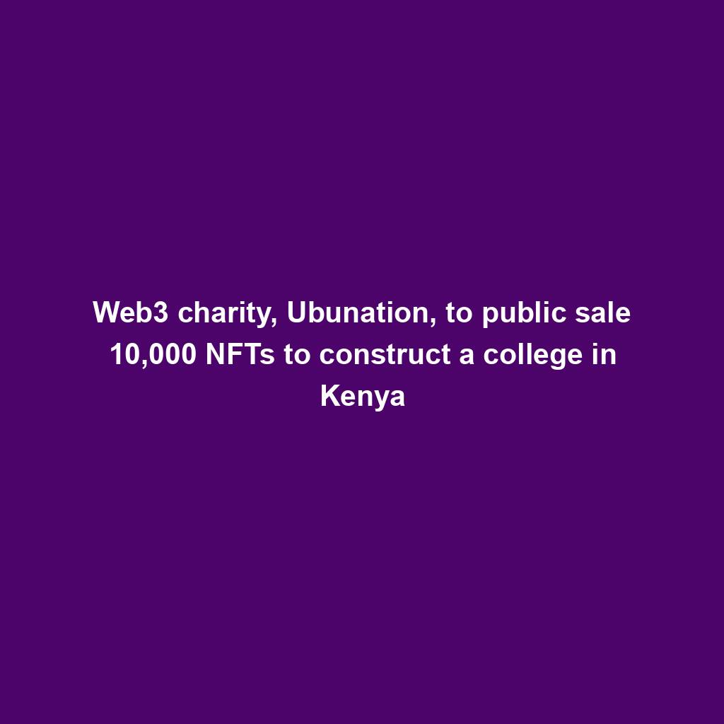 Featured image for “Web3 charity, Ubunation, to public sale 10,000 NFTs to construct a college in Kenya”