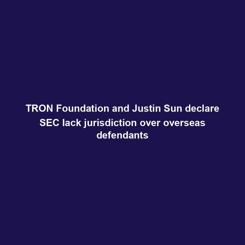 Featured image for “TRON Foundation and Justin Sun declare SEC lack jurisdiction over overseas defendants”
