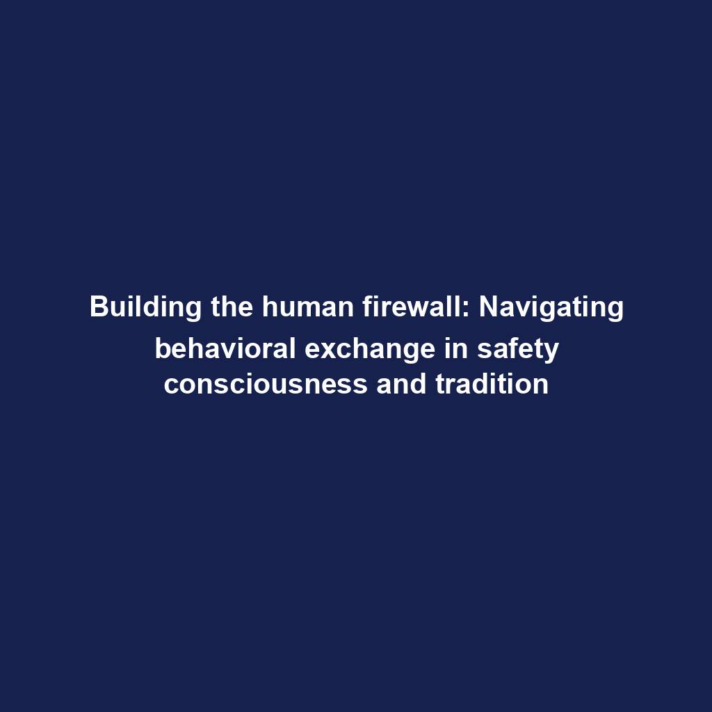 Featured image for “Building the human firewall: Navigating behavioral exchange in safety consciousness and tradition”