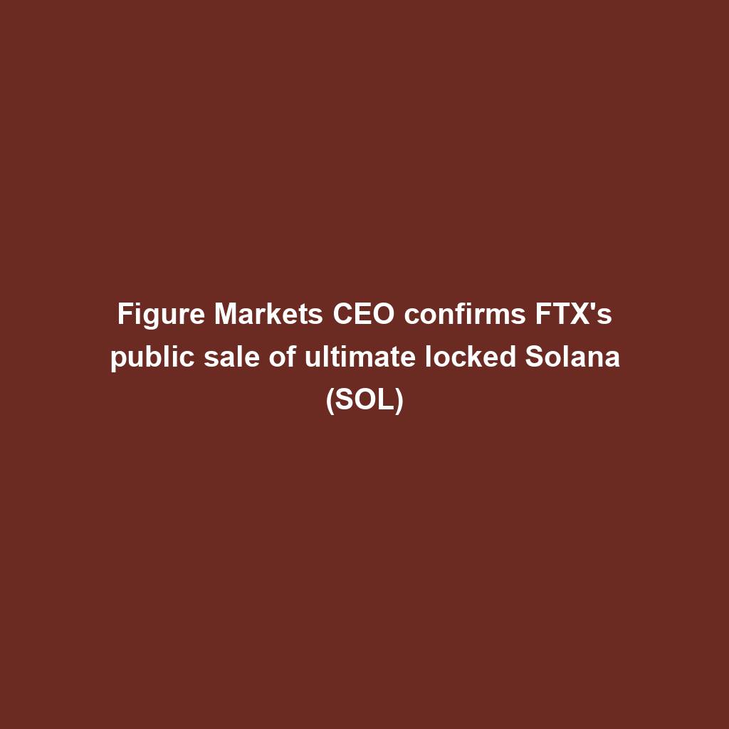 Featured image for “Figure Markets CEO confirms FTX’s public sale of ultimate locked Solana (SOL)”