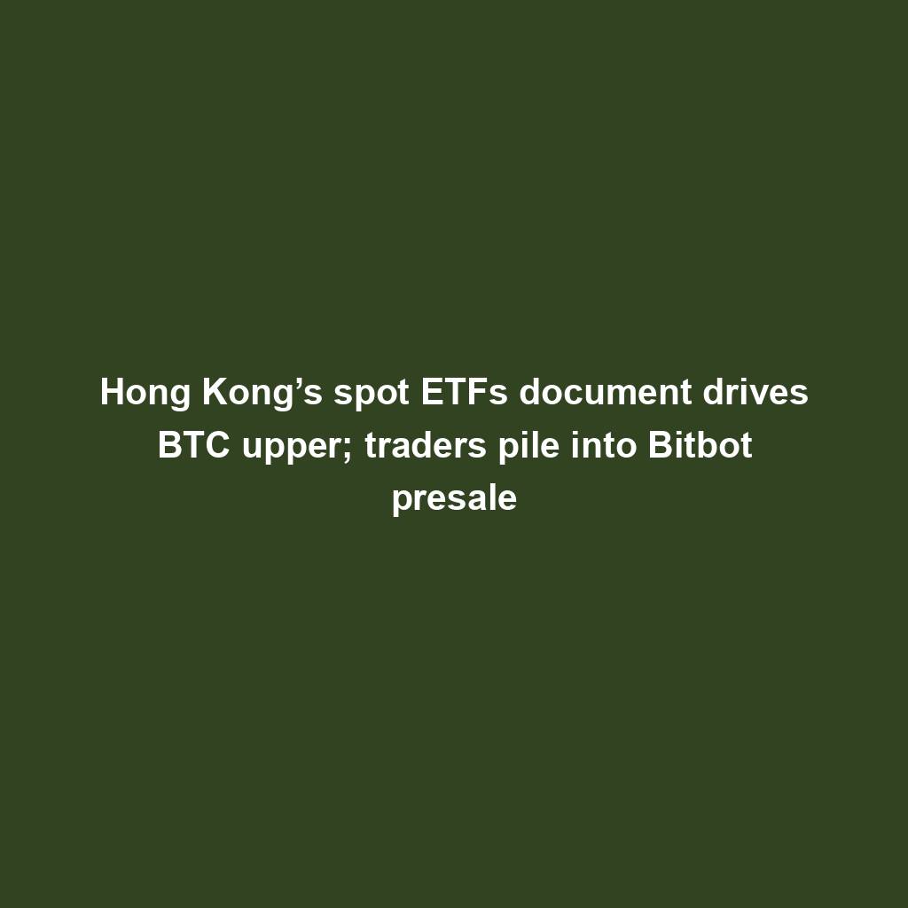 Featured image for “Hong Kong’s spot ETFs document drives BTC upper; traders pile into Bitbot presale”