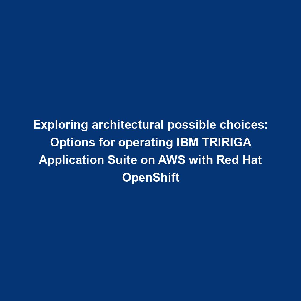 Featured image for “Exploring architectural possible choices: Options for operating IBM TRIRIGA Application Suite on AWS with Red Hat OpenShift”